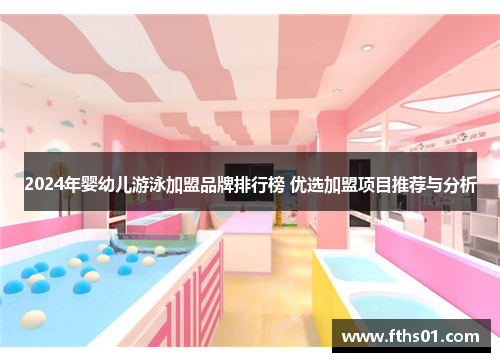 2024年婴幼儿游泳加盟品牌排行榜 优选加盟项目推荐与分析