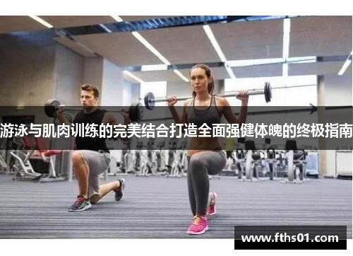 游泳与肌肉训练的完美结合打造全面强健体魄的终极指南