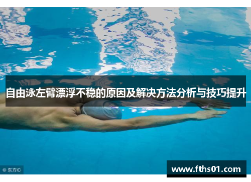 自由泳左臂漂浮不稳的原因及解决方法分析与技巧提升