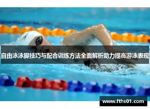 自由泳泳脚技巧与配合训练方法全面解析助力提高游泳表现