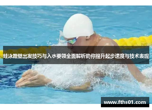 蛙泳蹬壁出发技巧与入水要领全面解析助你提升起步速度与技术表现