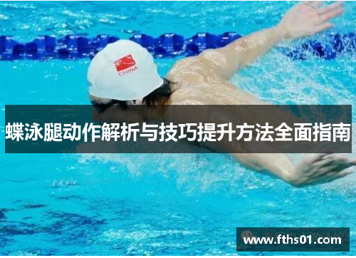 蝶泳腿动作解析与技巧提升方法全面指南